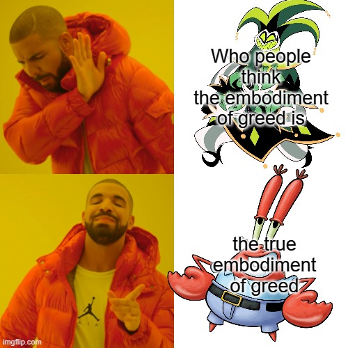 Drake Hotline Bling Meme | Who people think the embodiment of greed is; the true embodiment of greed | image tagged in helluva boss | made w/ Imgflip meme maker