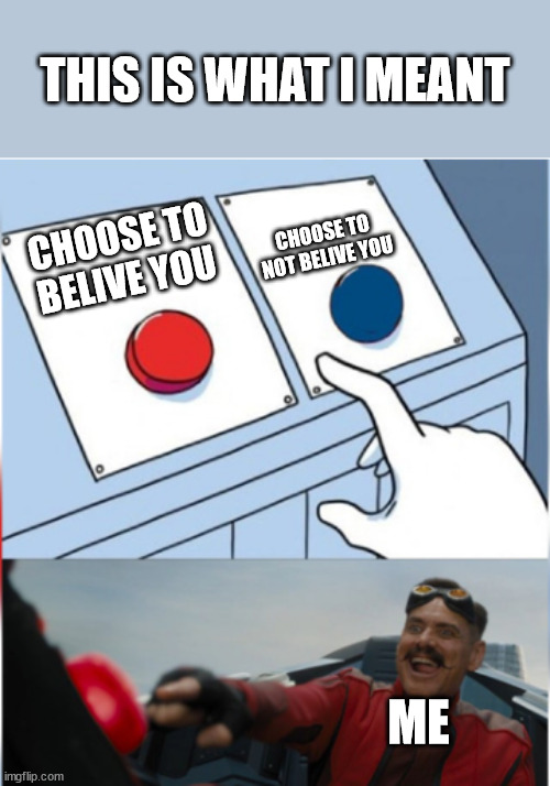 Robotnik Pressing Red Button | CHOOSE TO BELIVE YOU CHOOSE TO NOT BELIVE YOU ME THIS IS WHAT I MEANT | image tagged in robotnik pressing red button | made w/ Imgflip meme maker