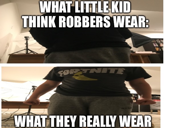 Robbers in a nutshell | WHAT LITTLE KID THINK ROBBERS WEAR:; WHAT THEY REALLY WEAR | image tagged in funny | made w/ Imgflip meme maker