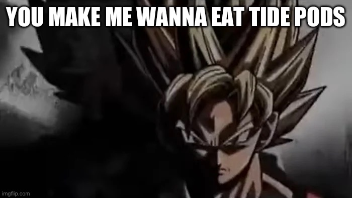 Goku Staring | YOU MAKE ME WANNA EAT TIDE PODS | image tagged in goku staring | made w/ Imgflip meme maker