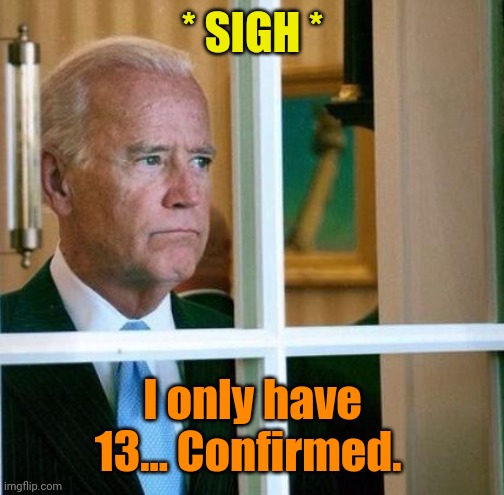 Sad Joe Biden | * SIGH * I only have 13... Confirmed. | image tagged in sad joe biden | made w/ Imgflip meme maker