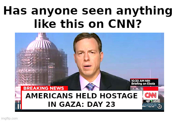 Has anyone seen anything like this on CNN? | image tagged in cnn,american,hostages,gaza,jake tapper | made w/ Imgflip meme maker