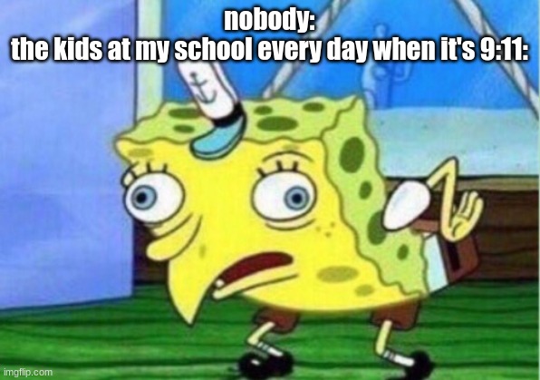 Mocking Spongebob | nobody:
the kids at my school every day when it's 9:11: | image tagged in memes,mocking spongebob | made w/ Imgflip meme maker