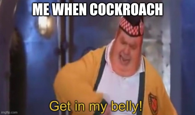 Get in my belly | ME WHEN COCKROACH | image tagged in get in my belly | made w/ Imgflip meme maker
