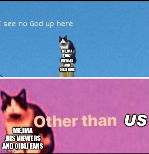 this seems fitting | ME,JMA ,HIS VIEWERS AND QIBLI FANS; US; ME,JMA ,HIS VIEWERS AND QIBLI FANS | image tagged in i see no god up here other than me | made w/ Imgflip meme maker