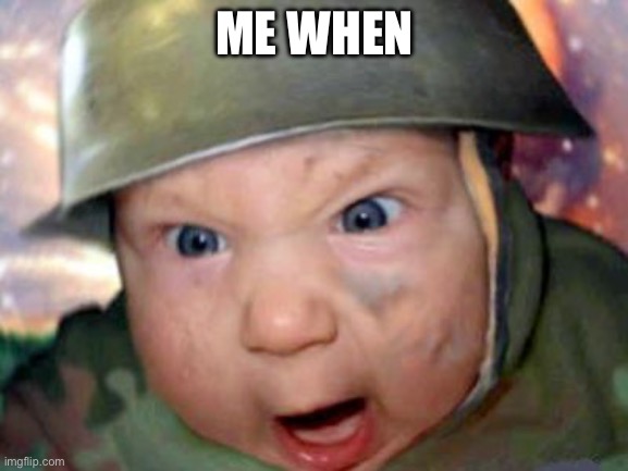 Me when yes | ME WHEN | image tagged in army baby | made w/ Imgflip meme maker