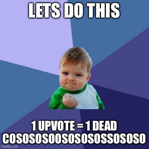 Lets see how many sees this | LETS DO THIS; 1 UPVOTE = 1 DEAD COSOSOSOOSOSOSOSSOSOSO | image tagged in memes,success kid | made w/ Imgflip meme maker