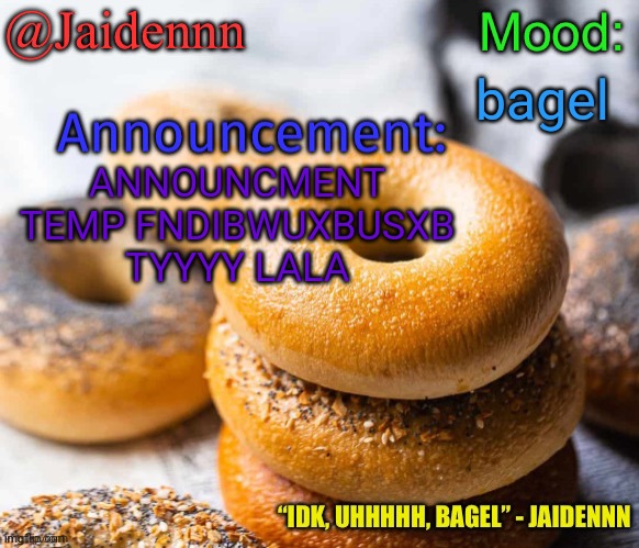 Jaidennn’s announcement temp | bagel; ANNOUNCMENT TEMP FNDIBWUXBUSXB TYYYY LALA | image tagged in jaidennn s announcement temp | made w/ Imgflip meme maker