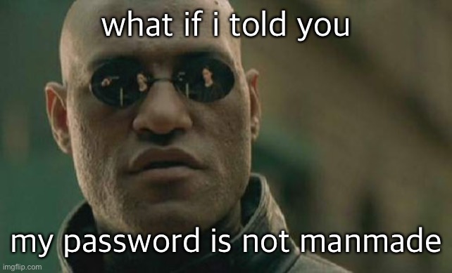 Matrix Morpheus | what if i told you; my password is not manmade | image tagged in memes,matrix morpheus | made w/ Imgflip meme maker