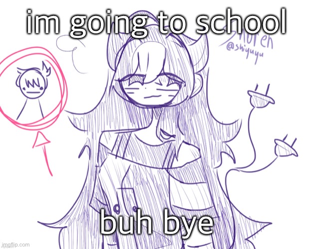 . | im going to school; buh bye | image tagged in shoren along with ryan aka i like trains kid btw thx shiyu | made w/ Imgflip meme maker