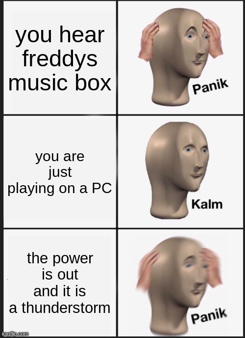Panik Kalm Panik | you hear freddys music box; you are just playing on a PC; the power is out and it is a thunderstorm | image tagged in memes,panik kalm panik | made w/ Imgflip meme maker