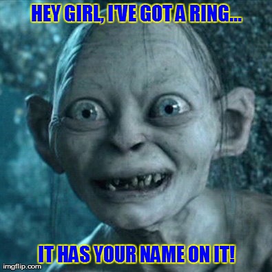 Hey Girl...Ryan Gosling's Brother | HEY GIRL, I'VE GOT A RING... IT HAS YOUR NAME ON IT! | image tagged in memes,gollum,ryan gosling,ring,funny,hobbit | made w/ Imgflip meme maker