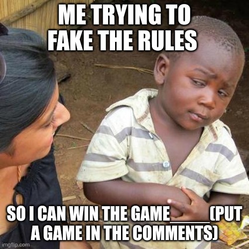:/ | ME TRYING TO FAKE THE RULES; SO I CAN WIN THE GAME____(PUT A GAME IN THE COMMENTS) | image tagged in memes,third world skeptical kid | made w/ Imgflip meme maker