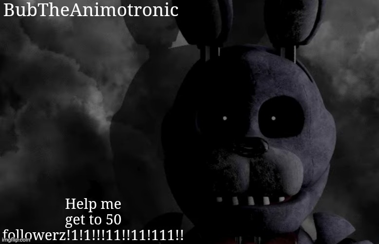 BubTheAnimotronic; Help me get to 50 followerz!1!1!!!11!!11!111!! | image tagged in bubtheanimotronic announcement template | made w/ Imgflip meme maker