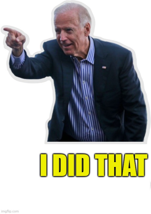 Biden “I Did That” | I DID THAT | image tagged in biden i did that | made w/ Imgflip meme maker