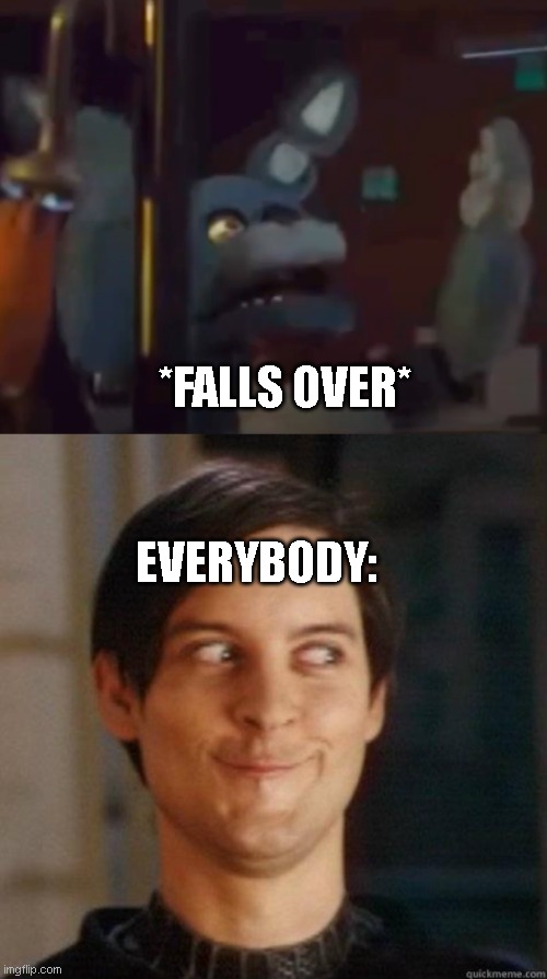 When Bonnie from the FNAF Movie falls over | *FALLS OVER*; EVERYBODY: | image tagged in fnaf,fnaf movie | made w/ Imgflip meme maker