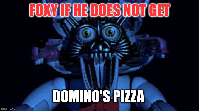 Important foxy facts | FOXY IF HE DOES NOT GET; DOMINO'S PIZZA | image tagged in funtime foxy jumpscare fnaf sister location,foxy | made w/ Imgflip meme maker