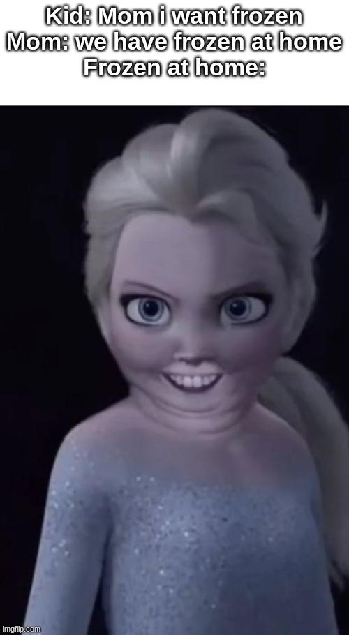 Kid: Mom i want frozen
Mom: we have frozen at home
Frozen at home: | made w/ Imgflip meme maker