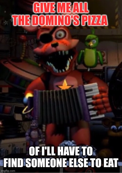 Five nights at foxy's | GIVE ME ALL THE DOMINO'S PIZZA; OF I'LL HAVE TO FIND SOMEONE ELSE TO EAT | image tagged in rockstar foxy,foxy | made w/ Imgflip meme maker