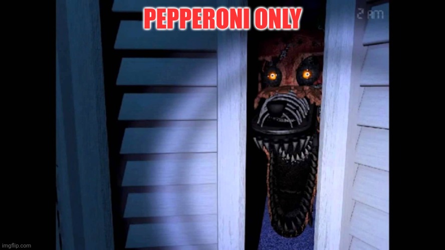 Five nights at foxy's | PEPPERONI ONLY | image tagged in foxy fnaf 4,foxy | made w/ Imgflip meme maker