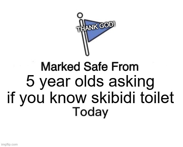 Phew!!!!! | THANK GOD! 5 year olds asking if you know skibidi toilet | image tagged in memes,marked safe from | made w/ Imgflip meme maker