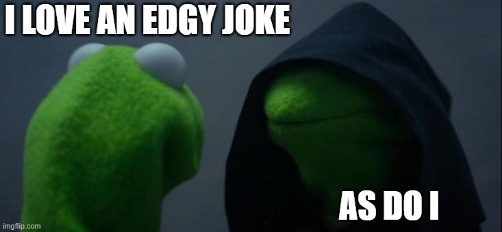 Evil Kermit Meme | I LOVE AN EDGY JOKE AS DO I | image tagged in memes,evil kermit | made w/ Imgflip meme maker