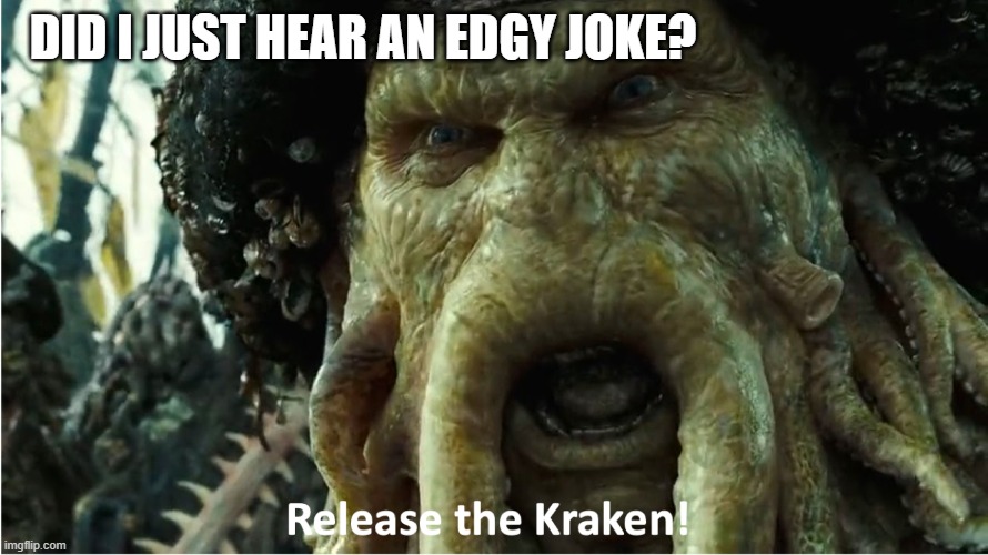 release the kraken | DID I JUST HEAR AN EDGY JOKE? | image tagged in release the kraken | made w/ Imgflip meme maker