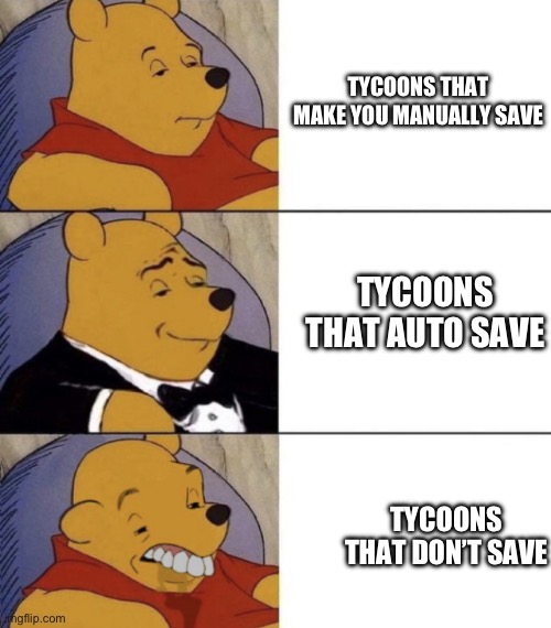 Whinnie The Poo (Normal, Fancy, Gross) | TYCOONS THAT MAKE YOU MANUALLY SAVE; TYCOONS THAT AUTO SAVE; TYCOONS THAT DON’T SAVE | image tagged in whinnie the poo normal fancy gross | made w/ Imgflip meme maker