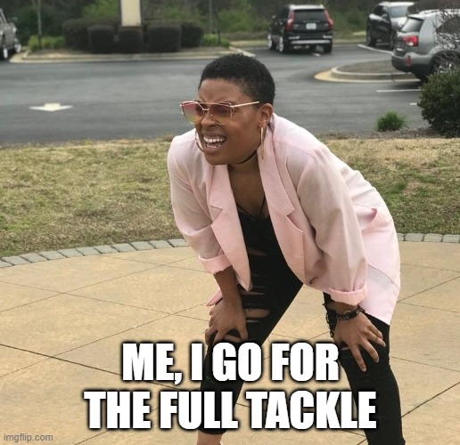 Squinting Meme | ME, I GO FOR THE FULL TACKLE | image tagged in squinting meme | made w/ Imgflip meme maker