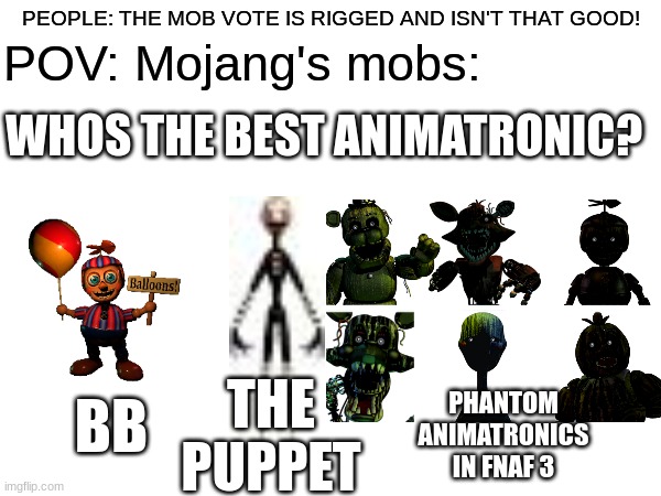 bruh | POV: Mojang's mobs:; PEOPLE: THE MOB VOTE IS RIGGED AND ISN'T THAT GOOD! WHOS THE BEST ANIMATRONIC? BB; THE PUPPET; PHANTOM ANIMATRONICS IN FNAF 3 | image tagged in minecraft,fnaf | made w/ Imgflip meme maker