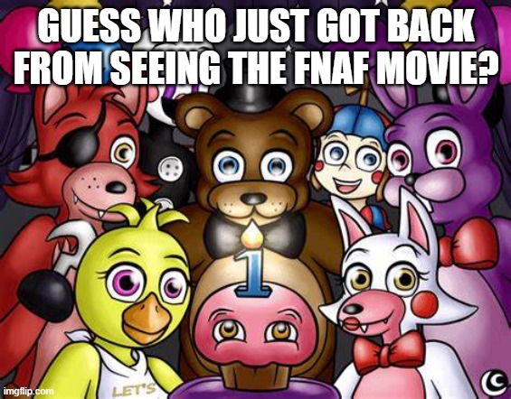 GUESS WHO JUST GOT BACK FROM SEEING THE FNAF MOVIE? | made w/ Imgflip meme maker