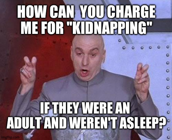 Dr Evil Laser | HOW CAN  YOU CHARGE ME FOR ''KIDNAPPING''; IF THEY WERE AN  ADULT AND WEREN'T ASLEEP? | image tagged in memes,dr evil laser,funny memes,law school,you fool you fell victim to one of the classic blunders | made w/ Imgflip meme maker