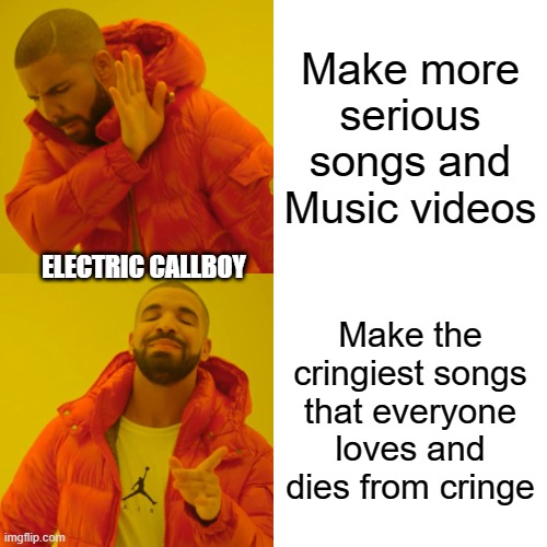 Drake Hotline Bling Meme | Make more serious songs and Music videos; ELECTRIC CALLBOY; Make the cringiest songs that everyone loves and dies from cringe | image tagged in memes,drake hotline bling | made w/ Imgflip meme maker