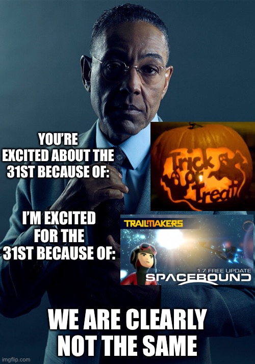 We have 2 very different goals (Iceu I’m focusing on you) | YOU’RE EXCITED ABOUT THE 31ST BECAUSE OF:; I’M EXCITED FOR THE 31ST BECAUSE OF:; WE ARE CLEARLY NOT THE SAME | image tagged in gus fring we are not the same,halloween,memes,gaming | made w/ Imgflip meme maker