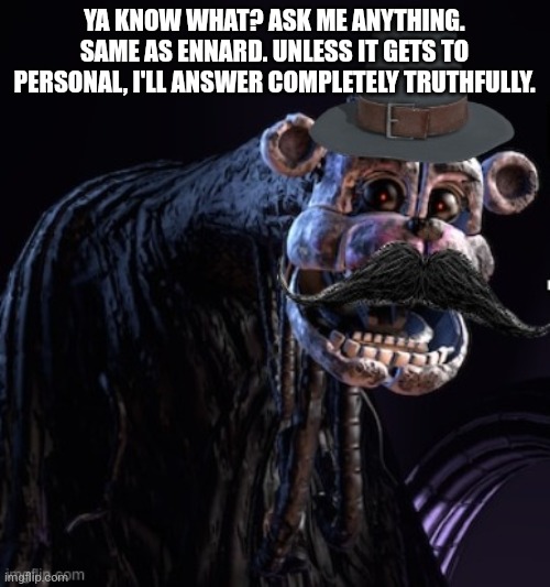 Hello | YA KNOW WHAT? ASK ME ANYTHING. SAME AS ENNARD. UNLESS IT GETS TO PERSONAL, I'LL ANSWER COMPLETELY TRUTHFULLY. | image tagged in the blob announcement template,stay blobby | made w/ Imgflip meme maker