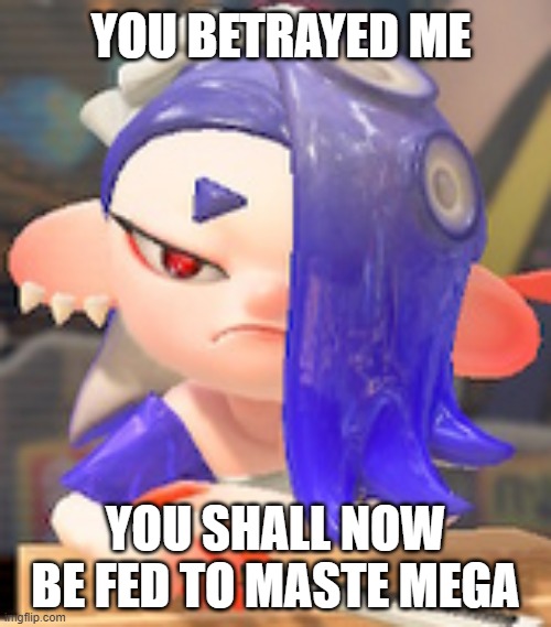 Shiver's Reaction to the Winstreak Being Broken | YOU BETRAYED ME; YOU SHALL NOW BE FED TO MASTE MEGA | image tagged in angry,shiver,splatoon,reactions,betrayal | made w/ Imgflip meme maker