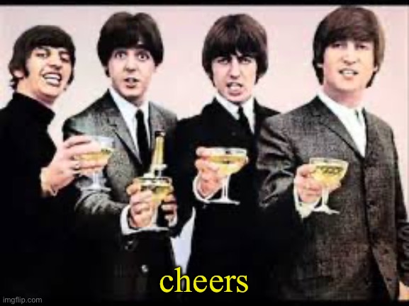 The Beatles  | cheers | image tagged in the beatles | made w/ Imgflip meme maker