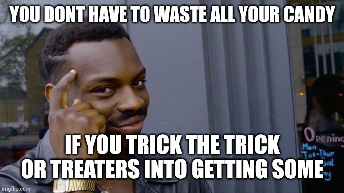 My attempt at a halloween meme | YOU DONT HAVE TO WASTE ALL YOUR CANDY; IF YOU TRICK THE TRICK OR TREATERS INTO GETTING SOME | image tagged in memes,roll safe think about it | made w/ Imgflip meme maker