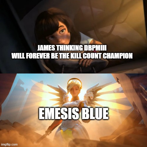 Overwatch Mercy Meme | JAMES THINKING DBPMIII
WILL FOREVER BE THE KILL COUNT CHAMPION; EMESIS BLUE | image tagged in overwatch mercy meme | made w/ Imgflip meme maker