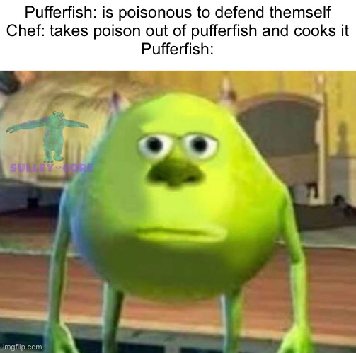 R.I.P pufferfish. | Pufferfish: is poisonous to defend themself
Chef: takes poison out of pufferfish and cooks it
Pufferfish: | image tagged in monsters inc,pufferfish,memes | made w/ Imgflip meme maker
