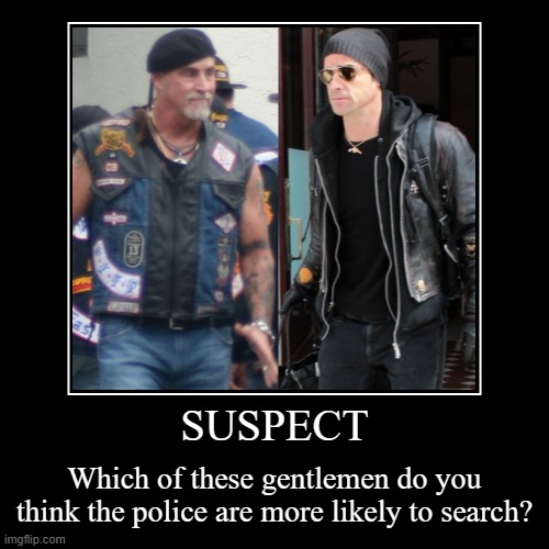 SUSPECT | Which of these gentlemen do you think the police are more likely to search? | image tagged in funny,demotivationals | made w/ Imgflip demotivational maker