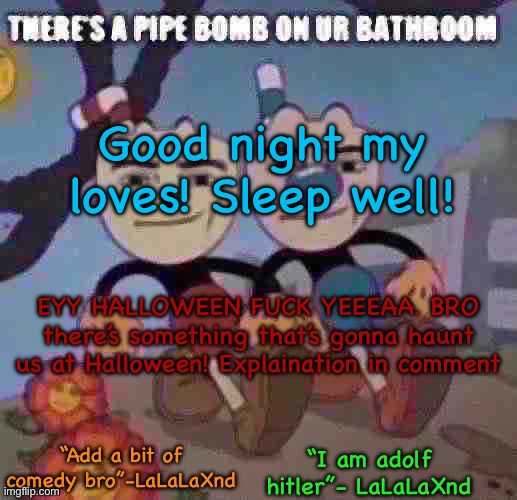 New Lala temp cuz I’m silly | Good night my loves! Sleep well! EYY HALLOWEEN FUCK YEEEAA. BRO there’s something that’s gonna haunt us at Halloween! Explaination in comment | image tagged in new lala temp cuz i m silly | made w/ Imgflip meme maker