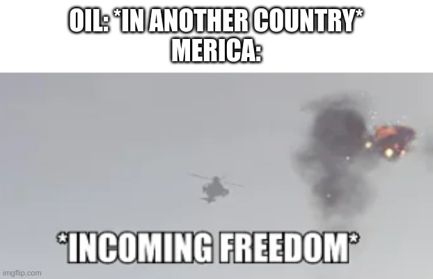 *fortunate son plays in the distance* | OIL: *IN ANOTHER COUNTRY*
MERICA: | made w/ Imgflip meme maker