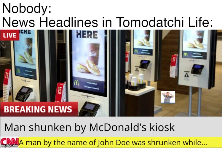 If you played this game you can relate | Nobody:
News Headlines in Tomodatchi Life: | image tagged in nintendo,shitpost | made w/ Imgflip meme maker