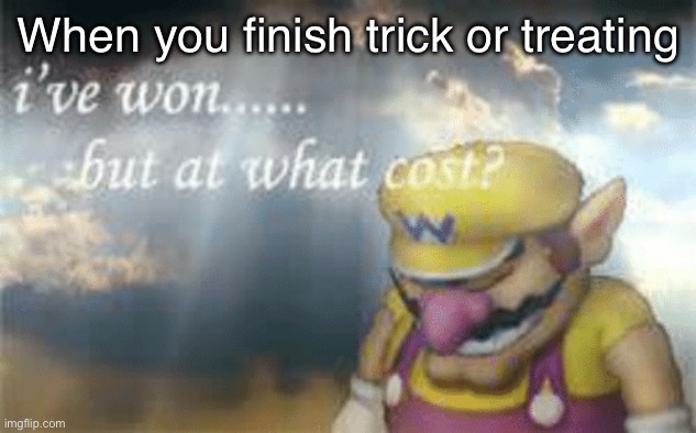 I’ve won.. but at what cost? | When you finish trick or treating | image tagged in i've won but at what cost,trick or treat,spooky month | made w/ Imgflip meme maker
