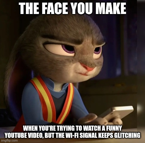Judy's Wi-Fi Woes | THE FACE YOU MAKE; WHEN YOU'RE TRYING TO WATCH A FUNNY YOUTUBE VIDEO, BUT THE WI-FI SIGNAL KEEPS GLITCHING | image tagged in annoyed judy hopps,zootopia,judy hopps,the face you make when,wifi drops,funny | made w/ Imgflip meme maker