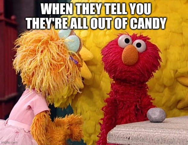 Don't worry, I won't forget to egg YOUR house. | WHEN THEY TELL YOU THEY'RE ALL OUT OF CANDY | image tagged in annoyed elmo,halloween,funny,spooky,candy,elmo | made w/ Imgflip meme maker