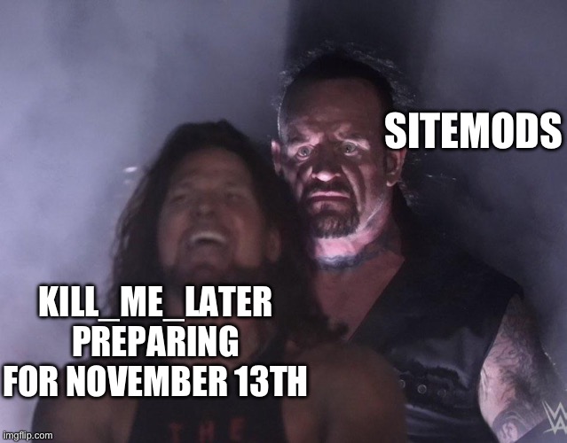 undertaker | SITEMODS; KILL_ME_LATER PREPARING FOR NOVEMBER 13TH | image tagged in undertaker | made w/ Imgflip meme maker