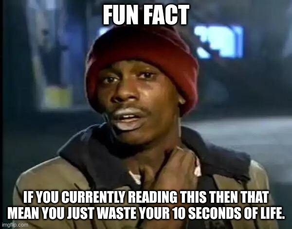 Stop reading this | FUN FACT; IF YOU CURRENTLY READING THIS THEN THAT MEAN YOU JUST WASTE YOUR 10 SECONDS OF LIFE. | image tagged in memes,y'all got any more of that | made w/ Imgflip meme maker