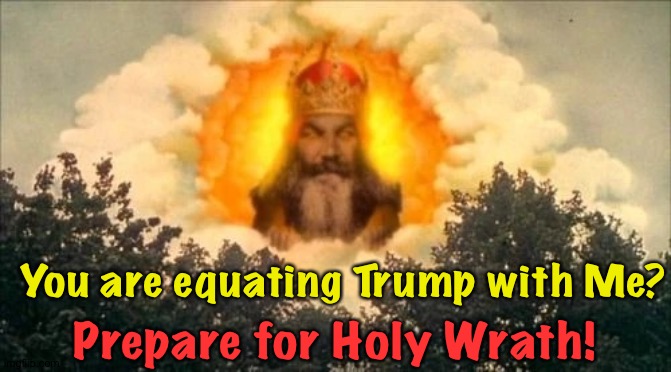 Monty Python God | You are equating Trump with Me? Prepare for Holy Wrath! | image tagged in monty python god | made w/ Imgflip meme maker